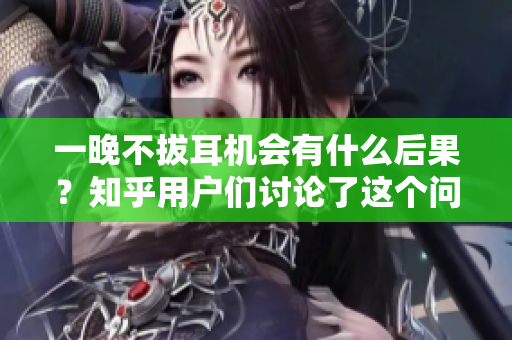 一晚不拔耳机会有什么后果？知乎用户们讨论了这个问题