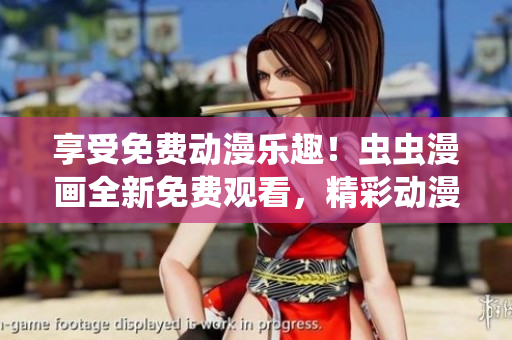 享受免费动漫乐趣！虫虫漫画全新免费观看，精彩动漫免费在线畅享