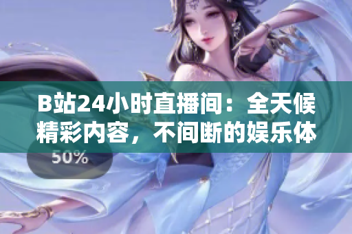 B站24小时直播间：全天候精彩内容，不间断的娱乐体验！