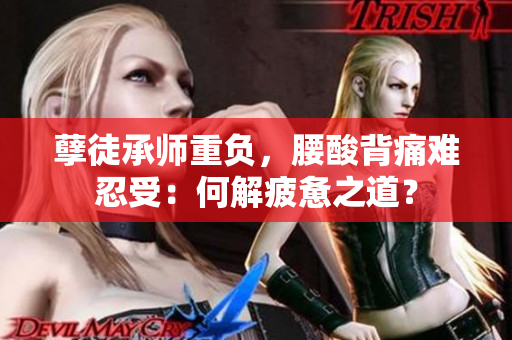 孽徒承师重负，腰酸背痛难忍受：何解疲惫之道？