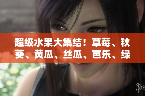 超级水果大集结！草莓、秋葵、黄瓜、丝瓜、芭乐、绿巨人呈现绚丽多彩的盛宴
