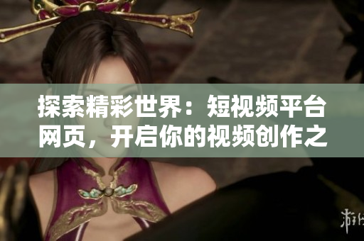 探索精彩世界：短视频平台网页，开启你的视频创作之旅