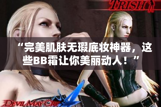 “完美肌肤无瑕底妆神器，这些BB霜让你美丽动人！”