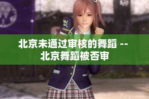 北京未通过审核的舞蹈 -- 北京舞蹈被否审