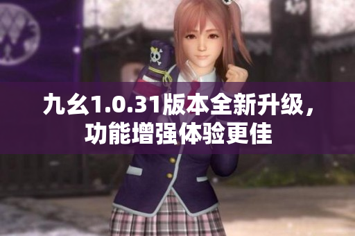 九幺1.0.31版本全新升级，功能增强体验更佳
