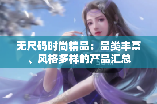 无尺码时尚精品：品类丰富、风格多样的产品汇总