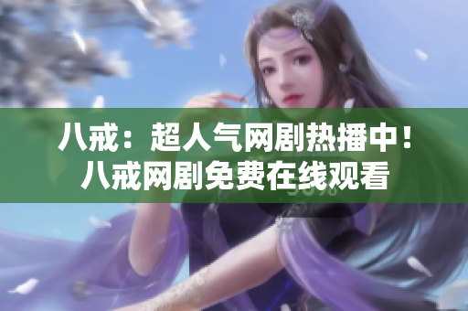 八戒：超人气网剧热播中！八戒网剧免费在线观看