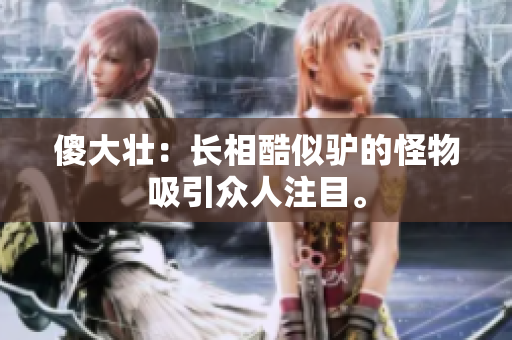 傻大壮：长相酷似驴的怪物吸引众人注目。