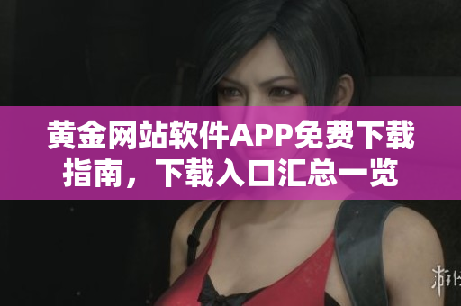 黄金网站软件APP免费下载指南，下载入口汇总一览