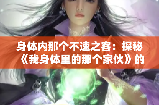 身体内那个不速之客：探秘《我身体里的那个家伙》的插曲