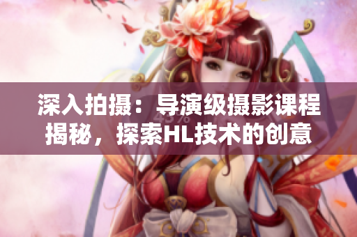 深入拍摄：导演级摄影课程揭秘，探索HL技术的创意之道