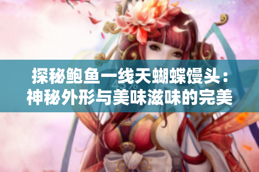 探秘鲍鱼一线天蝴蝶馒头：神秘外形与美味滋味的完美结合