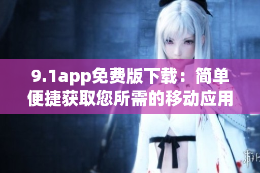 9.1app免费版下载：简单便捷获取您所需的移动应用