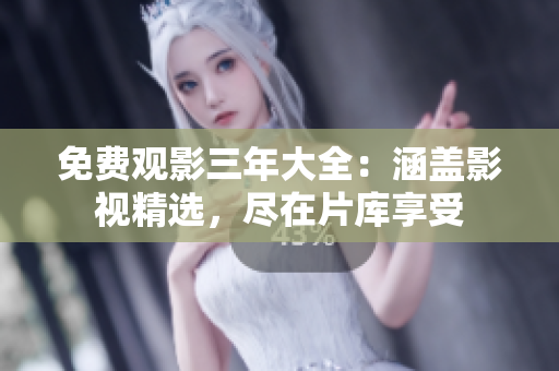 免费观影三年大全：涵盖影视精选，尽在片库享受