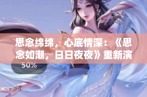 思念绵绵，心底情深：《思念如潮，日日夜夜》重新演绎