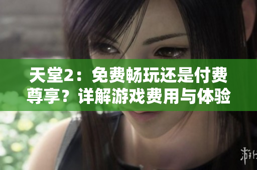 天堂2：免费畅玩还是付费尊享？详解游戏费用与体验