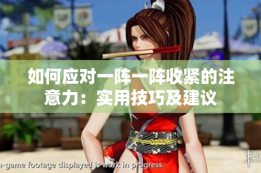如何应对一阵一阵收紧的注意力：实用技巧及建议
