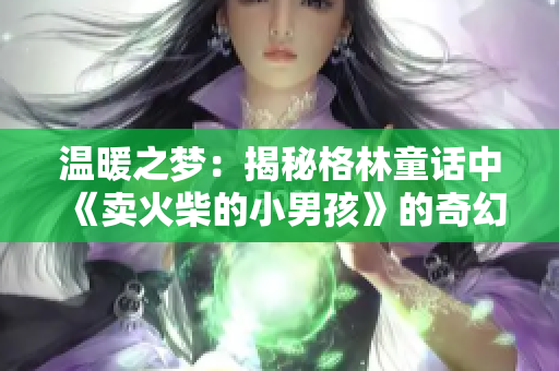 温暖之梦：揭秘格林童话中《卖火柴的小男孩》的奇幻世界