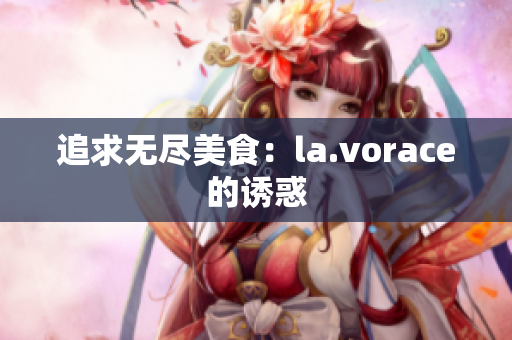 追求无尽美食：la.vorace的诱惑