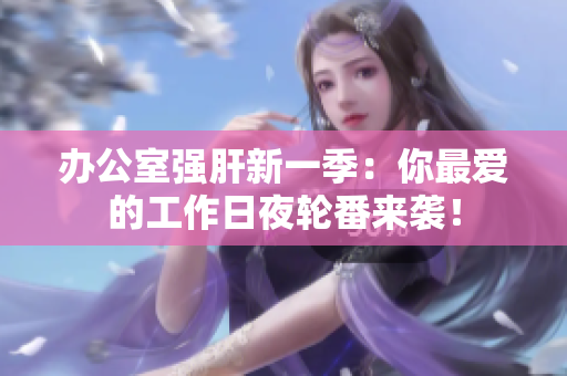 办公室强肝新一季：你最爱的工作日夜轮番来袭！