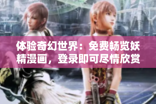 体验奇幻世界：免费畅览妖精漫画，登录即可尽情欣赏
