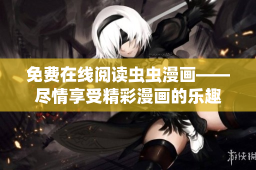 免费在线阅读虫虫漫画——尽情享受精彩漫画的乐趣
