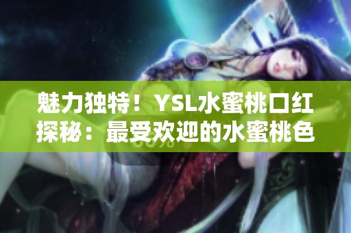 魅力独特！YSL水蜜桃口红探秘：最受欢迎的水蜜桃色号揭秘
