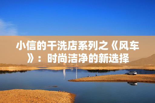 小信的干洗店系列之《风车》：时尚洁净的新选择