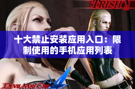 十大禁止安装应用入口：限制使用的手机应用列表
