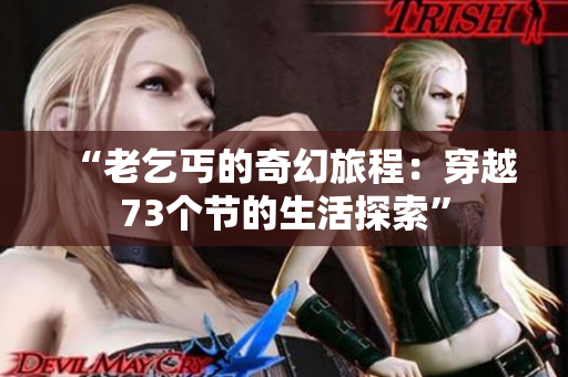 “老乞丐的奇幻旅程：穿越73个节的生活探索”