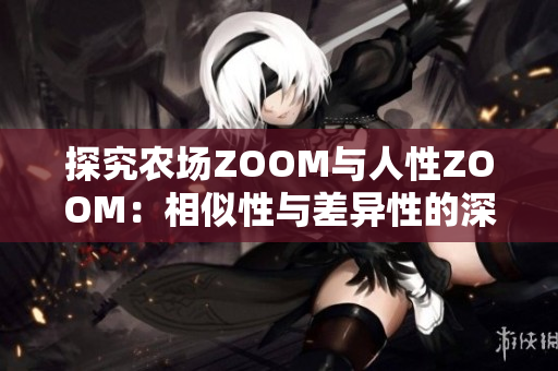 探究农场ZOOM与人性ZOOM：相似性与差异性的深度对比
