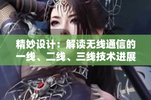 精妙设计：解读无线通信的一线、二线、三线技术进展