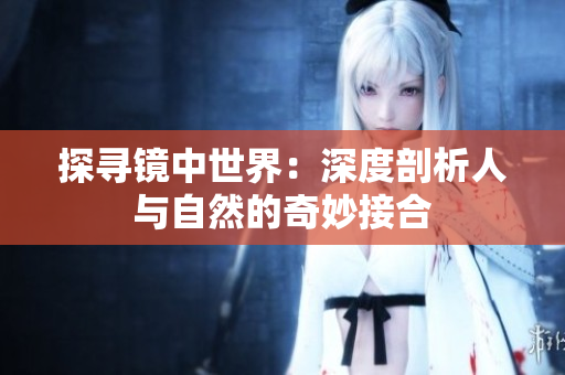 探寻镜中世界：深度剖析人与自然的奇妙接合