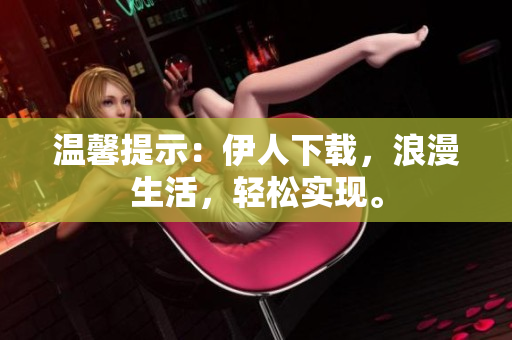 温馨提示：伊人下载，浪漫生活，轻松实现。