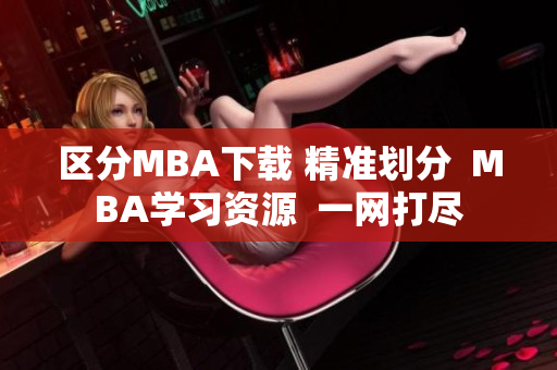 区分MBA下载 精准划分  MBA学习资源  一网打尽