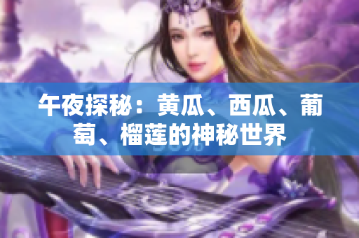 午夜探秘：黄瓜、西瓜、葡萄、榴莲的神秘世界