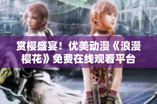 赏樱盛宴！优美动漫《浪漫樱花》免费在线观看平台
