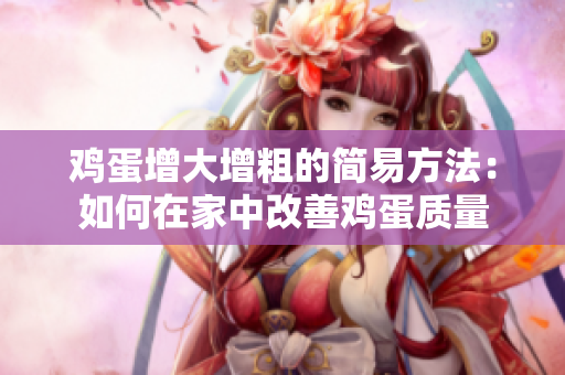 鸡蛋增大增粗的简易方法：如何在家中改善鸡蛋质量