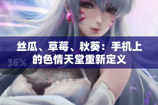 丝瓜、草莓、秋葵：手机上的色情天堂重新定义