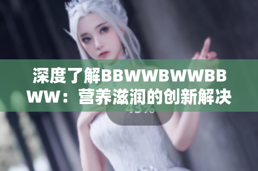 深度了解BBWWBWWBBWW：营养滋润的创新解决方案