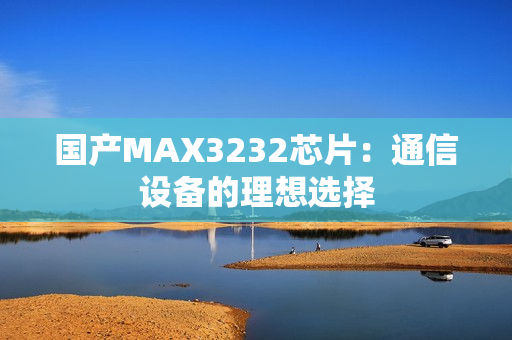 国产MAX3232芯片：通信设备的理想选择