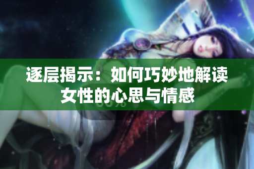 逐层揭示：如何巧妙地解读女性的心思与情感