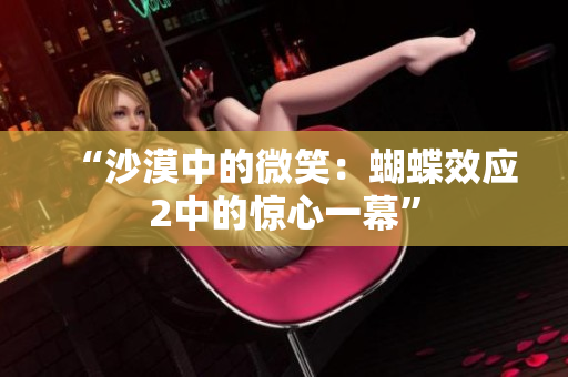 “沙漠中的微笑：蝴蝶效应2中的惊心一幕”