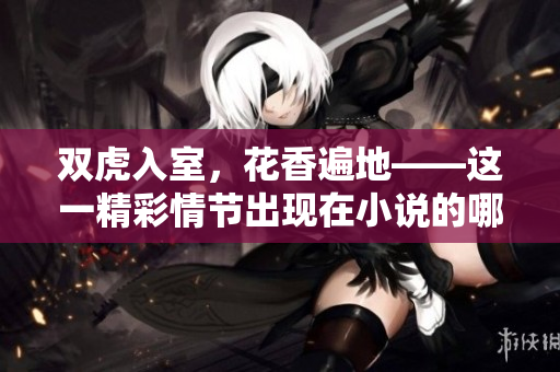 双虎入室，花香遍地——这一精彩情节出现在小说的哪一章？