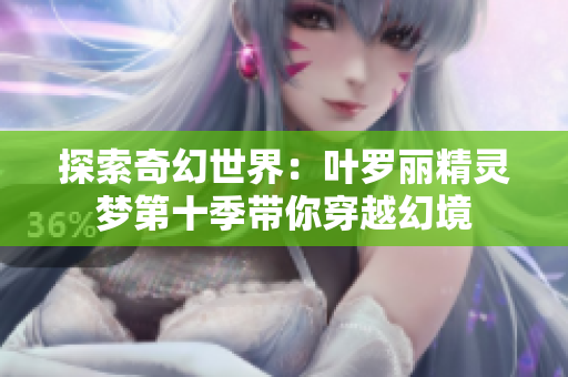 探索奇幻世界：叶罗丽精灵梦第十季带你穿越幻境