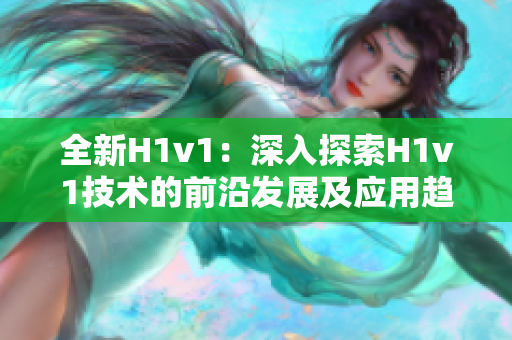 全新H1v1：深入探索H1v1技术的前沿发展及应用趋势