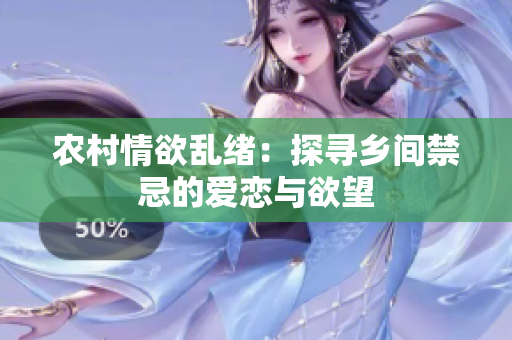 农村情欲乱绪：探寻乡间禁忌的爱恋与欲望