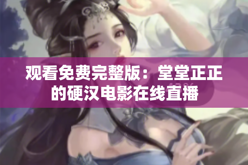 观看免费完整版：堂堂正正的硬汉电影在线直播