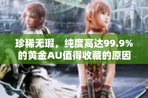 珍稀无瑕，纯度高达99.9%的黄金AU值得收藏的原因