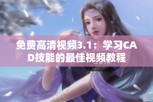 免费高清视频3.1：学习CAD技能的最佳视频教程